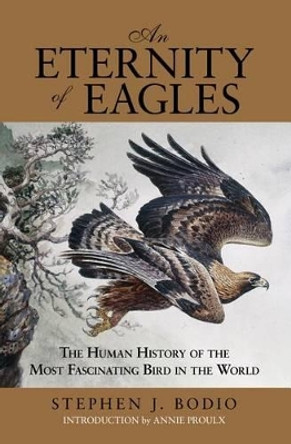 Eternity of Eagles: The Human History Of The Most Fascinating Bird In The World by Stephen J. Bodio