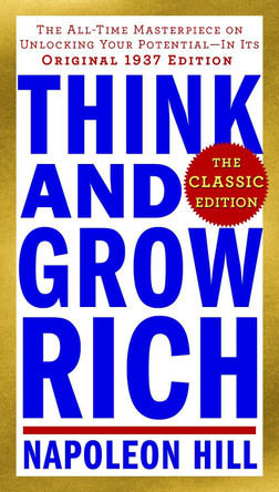 Think and Grow Rich: The Classic Edition: The All-Time Masterpiece on Unlocking Your Potential--In Its Original 1937 Edition by Napoleon Hill