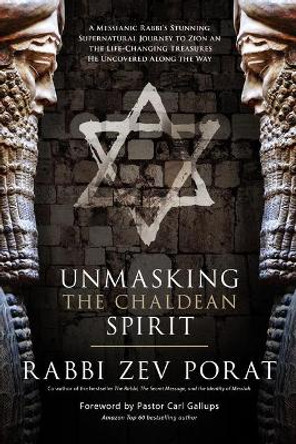 Unmasking the Chaldean Spirit: A Messianic Rabbi's Stunning Supernatural Journey to Zion and the Life-Changing Treasures He Uncovered Along the Way by Zev Porat