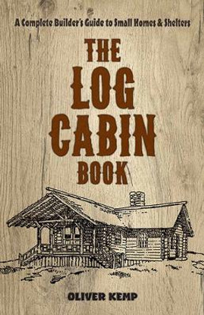 Log Cabin Book: A Complete Builder's Guide to Small Homes and Shelters by Oliver Kemp