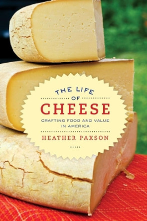 The Life of Cheese: Crafting Food and Value in America by Heather Paxson