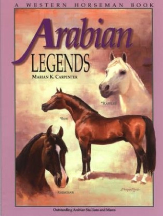 Arabian Legends: Outstanding Arabian Stallions And Mares by Marian Carpenter