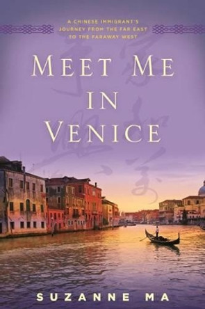 Meet Me in Venice: A Chinese Immigrant's Journey from the Far East to the Faraway West by Suzanne Ma