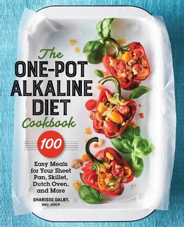 The One-Pot Alkaline Diet Cookbook: 100 Easy Meals for Your Sheet Pan, Skillet, Dutch Oven, and More by Sharisse Dalby, Rnc