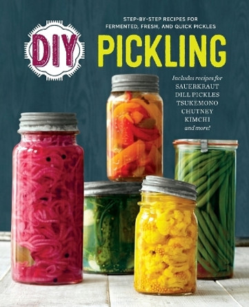 DIY Pickling: Step-By-Step Recipes for Fermented, Fresh, and Quick Pickles by Rockridge Press