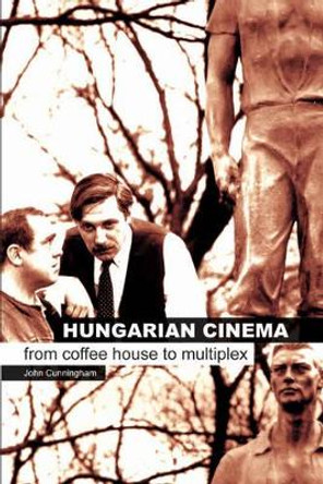 Hungarian Cinema - From Coffee House to Multiplex by John Cunningham