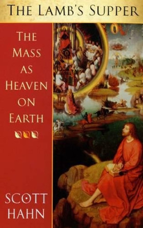 The Lamb's Supper: The Mass as Heaven on Earth by Scott W. Hahn