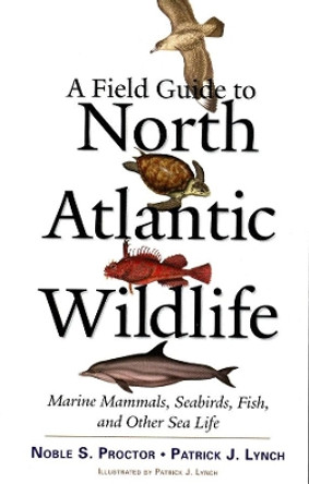 A Field Guide to North Atlantic Wildlife: Marine Mammals, Seabirds, Fish, and Other Sea Life by Noble S. Proctor