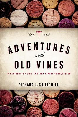 Adventures with Old Vines: A Beginner's Guide to Being a Wine Connoisseur Richard L. Chilton Jr. 9781538106136