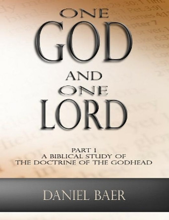One God and One Lord: Part 1: A Biblical Study of the Doctrine of the Godhead by Daniel Baer
