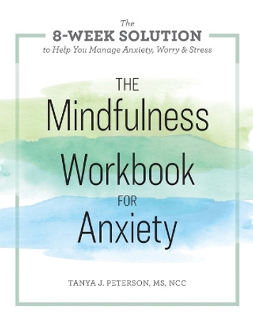 The Mindfulness Workbook for Anxiety: The 8-Week Solution to Help You Manage Anxiety, Worry & Stress by Tanya J Peterson, MS