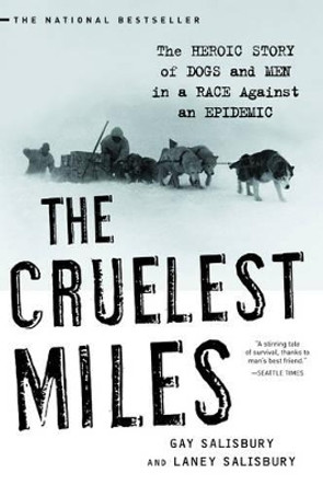 The Cruelest Miles: The Heroic Story of Dogs and Men in a Race Against an Epidemic by Gay Salisbury