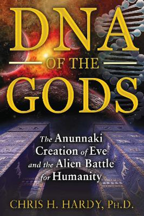 DNA of the Gods: The Anunnaki Creation of Eve and the Alien Battle for Humanity by Chris H. Hardy