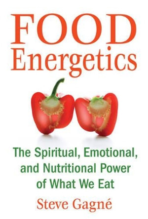 Food Energetics: The Spiritual, Emotional, and Nutritional Power of What We Eat by Steve Gagne
