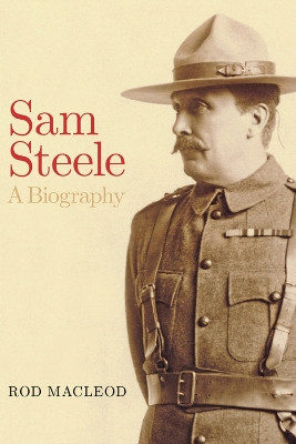 Sam Steele: A Biography by Rod Macleod