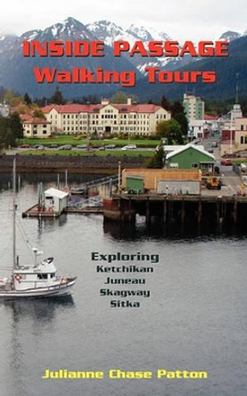 Inside Passage Walking Tours: Exploring Ketchikan, Juneau, Skagway and Sitka by Beverly Theunis