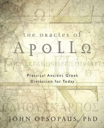 The Oracles of Apollo: Practical Ancient Greek Divination for Today by John Opsopaus