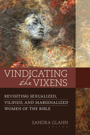 Vindicating the Vixens: Revisiting Sexualized, Vilified, and Marginalized Women of the Bible by Sandra Glahn