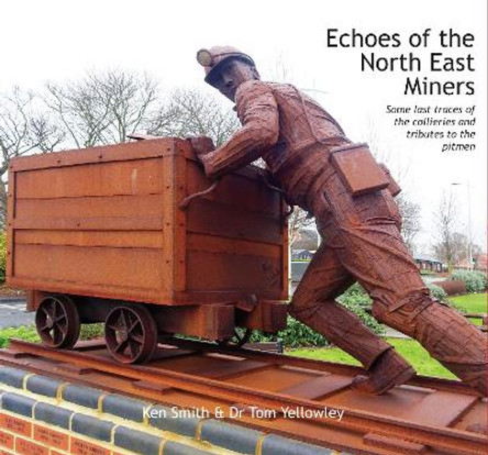 Echoes of the North East Miners: Some last traces of the collieries and tributes to the pitmen by Ken Smith