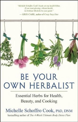 Be Your Own Herbalist: 30 Essential Herbs for Health, Beauty and Cooking by Michelle Schroffro Cook