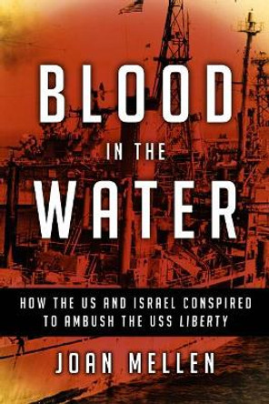 Blood in the Water: How the US and Israel Conspired to Ambush the USS Liberty by Joan Mellen