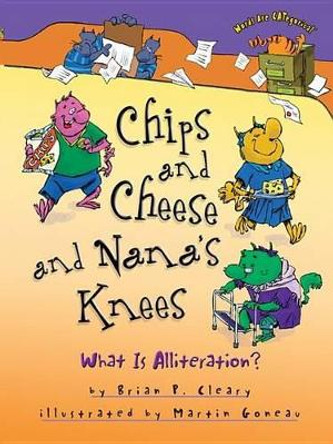Chips and Cheese and Nana's Knees: What Is Alliteration? by Brian Cleary