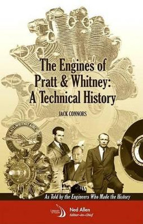 The Engines of Pratt & Whitney: A Technical History as Told by the Engineers Who Made the History by Jack Connors