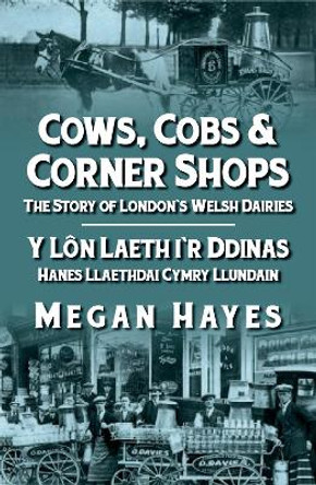 Cows, Cobs & Corner Shops - The Story of London's Welsh Dairies / Y Ln Laeth i'r Ddinas - Hanes Llaethdai Cymru Llundain by Megan Hayes
