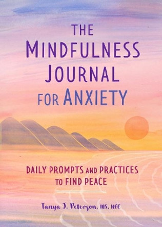 The Mindfulness Journal for Anxiety: Daily Prompts and Practices to Find Peace by Tanya J Peterson, MS