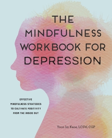 The Mindfulness Workbook for Depression: Effective Mindfulness Strategies to Cultivate Positivity from the Inside Out by Yoon Im Kane, Lcsw
