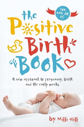 The Positive Birth Book: A new approach to pregnancy, birth and the early weeks by Milli Hill