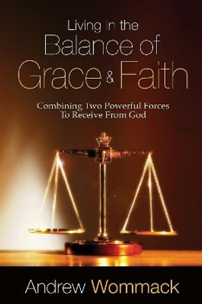 Living In The Balance Of Grace And Faith by Andrew Wommack