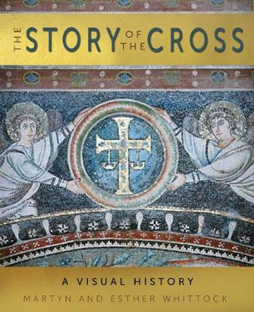 The Story of the Cross: A Visual History by Martyn Whittock