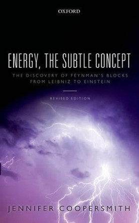 Energy, the Subtle Concept: The discovery of Feynman's blocks from Leibniz to Einstein by Jennifer Coopersmith