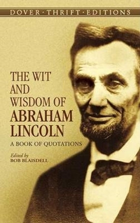 The Wit and Wisdom of Abraham Lincoln: A Book of Quotations by Abraham Lincoln