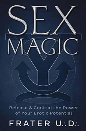 Sex Magic: Release and Control the Power of Your Erotic Potential by U.D. Frater