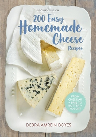 200 Easy Homemade Cheese Recipes: From Cheddar and Brie to Butter and Yogurt by Debra Amrein-Boyes