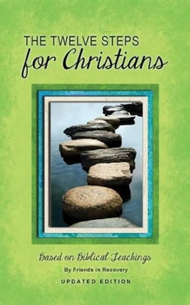 Twelve Steps for Christians: Based on Biblical Teachings by Friends in Recovery