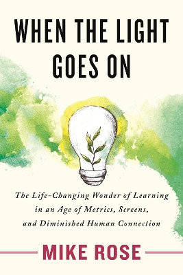 When the Light Goes On: The Life-Changing Wonder of Learning in an Age of Metrics, Screens, and Diminished Human Connection by Mike Rose 9780807093344