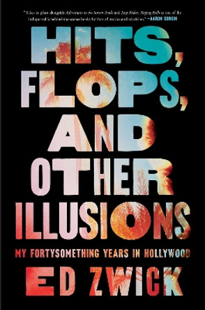 Hits, Flops, and Other Illusions: My Fortysomething Years in Hollywood by Ed Zwick 9781668046999
