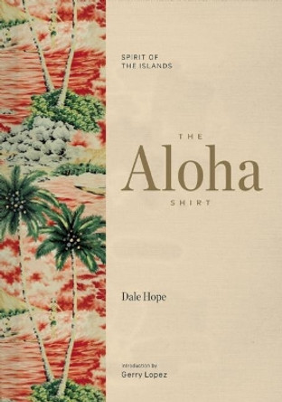 The Aloha Shirt: Spirit of the Islands by Dale Hope 9781938340567