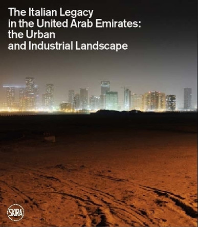 The Italian Legacy in the United Arab Emirates:: The Urban and Industrial Landscape by Lucia Pizzinato 9788857247120