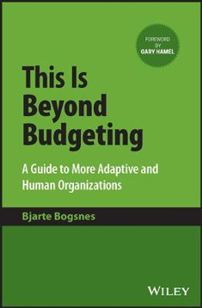 This Is Beyond Budgeting – A Guide to More Adaptive and Human Organizations by B Bogsnes