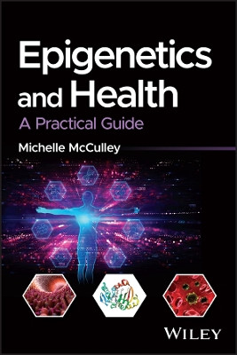 Epigenetics and Health: A Practical Guide by Michelle McCulley 9781119307983