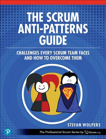 The Scrum Anti-Patterns Guide: Challenges Every Scrum Team Faces and How to Overcome Them by Stefan Wolpers 9780137977963