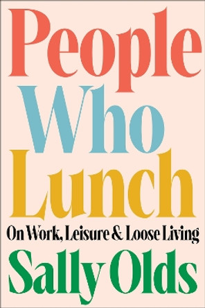 People Who Lunch: On Work, Leisure, and Loose Living by Sally Olds 9780316565714