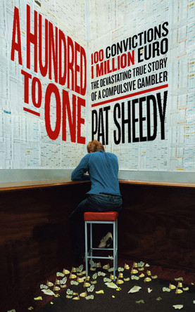 A Hundred to One: 100 convictions. 1 Million Euro. The devastating true story of a compulsive gambler by Pat Sheedy 9781804580585