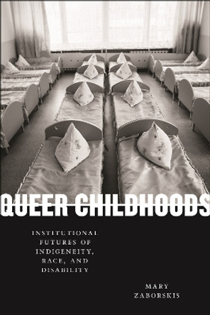 Queer Childhoods: Institutional Futures of Indigeneity, Race, and Disability by Mary Zaborskis 9781479813896