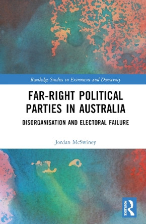 Far-Right Political Parties in Australia: Disorganisation and Electoral Failure by Jordan McSwiney 9781032536507