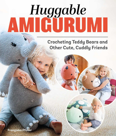 Huggable Amigurumi: Crocheting Teddy Bears and Other Cute, Cuddly Friends by Franziska Poser 9781639810659